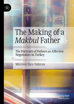 The Making of a Makbul Father: The Portraits of Fathers as Affective Negotiators in Turkey de Mürüvet Esra Yıldırım