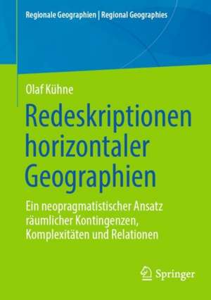 Redeskriptionen horizontaler Geographien: Ein neopragmatistischer Ansatz räumlicher Kontingenzen, Komplexitäten und Relationen de Olaf Kühne