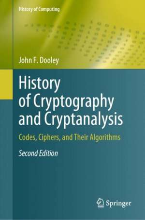 History of Cryptography and Cryptanalysis: Codes, Ciphers, and Their Algorithms de John F. Dooley