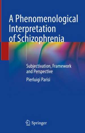 A Phenomenological Interpretation of Schizophrenia: Subjectivation, Framework and Perspective de Pierluigi Parisi