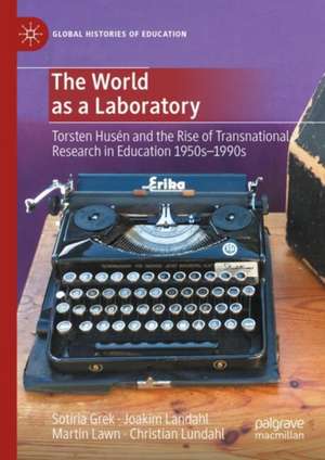 The World as a Laboratory: Torsten Husén and the Rise of Transnational Research in Education 1950s–1990s de Sotiria Grek