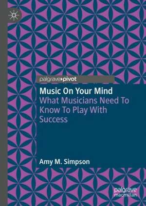 Music On Your Mind: What Musicians Need To Know To Play With Success de Amy M. Simpson