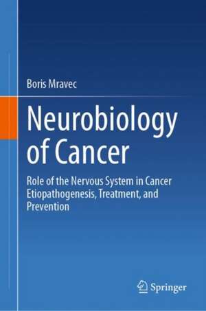 Neurobiology of Cancer: Role of the Nervous System in Cancer Etiopathogenesis, Treatment, and Prevention de Boris Mravec