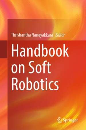 Handbook on Soft Robotics de Thrishantha Nanayakkara