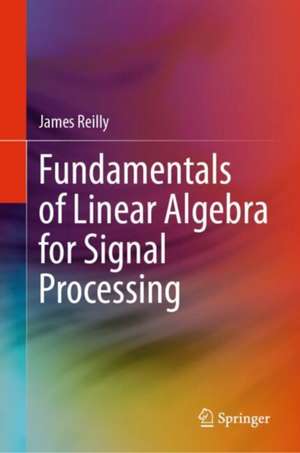 Fundamentals of Linear Algebra for Signal Processing de James Reilly