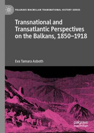 Transnational and Transatlantic Perspectives on the Balkans, 1850–1918 de Eva Asboth