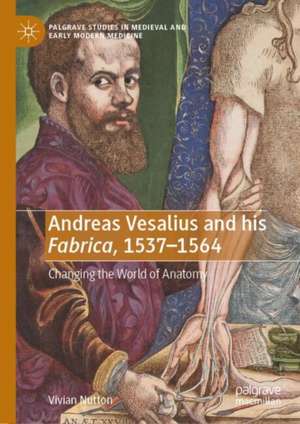 Andreas Vesalius and his 'Fabrica', 1537-1564: Changing the World of Anatomy de Vivian Nutton