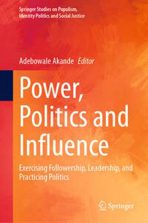 Power, Politics and Influence: Exercising Followership, Leadership, and Practicing Politics de Adebowale Akande