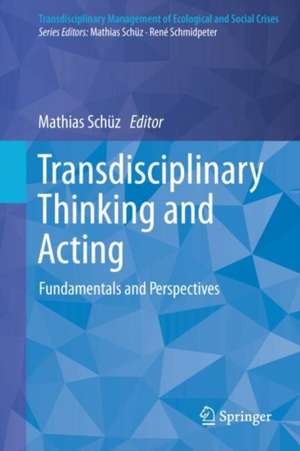 Transdisciplinary Thinking and Acting: Fundamentals and Perspectives de Mathias Schüz