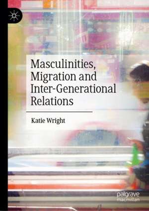 Masculinities, Migration and Inter-Generational Relations de Katie Wright