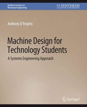 Machine Design for Technology Students: A Systems Engineering Approach de Anthony D'Angelo Jr.