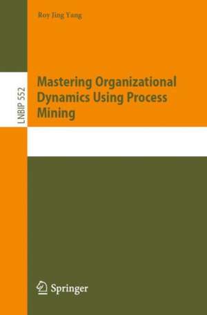 Mastering Organizational Dynamics Using Process Mining de Roy Jing Yang