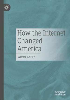 How the Internet Changed America de Alexei Anisin