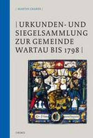 Urkunden- und Siegelsammlung zur Gemeinde Wartau bis 1798 de Martin Graber