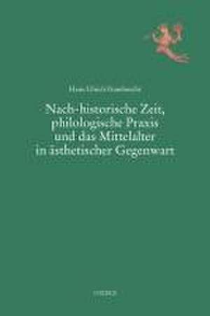 Nach-historische Zeit, philologische Praxis und das Mittelalter in ästhetischer Gegenwart de Hans Ulrich Gumbrecht