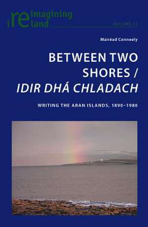 Between Two Shores / Idir Dha Chladach: Writing the Aran Islands, 1890-1980 de Mairéad Conneely