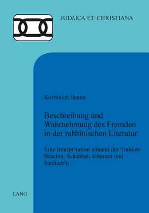 Beschreibung Und Wahrnehmung Des Fremden in Der Rabbinischen Literatur: Eine Interpretation Anhand Der Traktate Brachot, Schabbat, Jebamot Und Sanhedr de Korbinian Spann