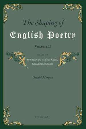 The Shaping of English Poetry. Volume II: Essays on Sir Gawain and the Green Knight, Langland and Chaucer de Gerald Morgan