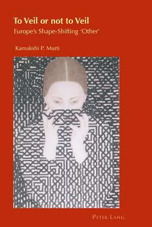 To Veil or Not to Veil: Europe's Shape-Shifting 'Other' de Kamakshi P. Murti