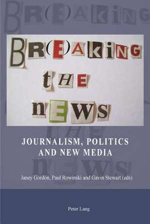 Br(e)Aking the News: Journalism, Politics and New Media de Janey Gordon