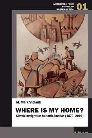 Where Is My Home?: Slovak Immigration to North America (1870-2010) de M. Mark Stolarik