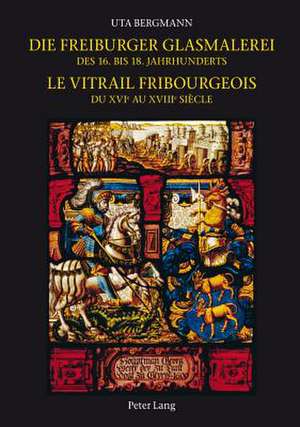 Die Freiburger Glasmalerei Des 16. Bis 18. Jahrhunderts. Le Vitrail Fribourgeois Du Xvie Au Xviiie Siecle: Reihe Neuzeit. Bd de Uta Bergmann