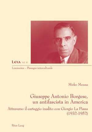 Giuseppe Antonio Borgese, Un Antifascista in America: Attraverso Il Carteggio Inedito Con Giorgio La Piana (1932-1925) de Mirko Menna