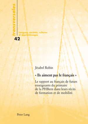 - Ils Aiment Pas Le Francais -: Le Rapport Au Francais de Futurs Enseignants Du Primaire de La Phbern Dans Leurs Recits de Formation Et de Mobilite de Jésabel Robin