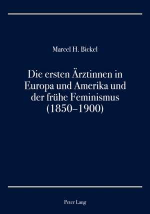 Die Ersten Aerztinnen in Europa Und Amerika Und Der Fruehe Feminismus (1850-1900) de Marcel H. Bickel