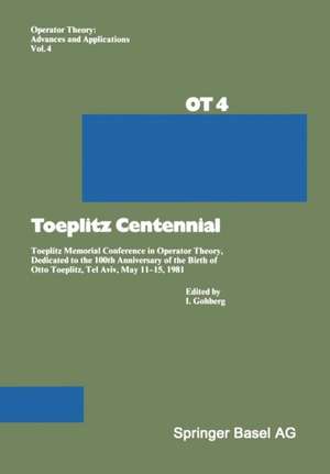 Toeplitz Centennial: Toeplitz Memorial Conference in Operator Theory, Dedicated to the 100th Anniversary of the Birth of Otto Toeplitz, Tel Aviv, May 11–15, 1981 de Gohberg