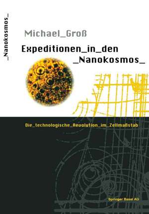 Expeditionen in den Nanokosmos: Die technologische Revolution im Zellmaßstab de Michael Groß