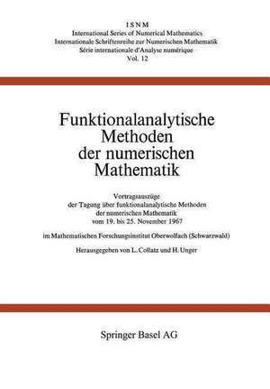 Funktionalanalytische Methoden der numerischen Mathematik: Vortragsauszüge der Tagung über funktionalanalytische Methoden der numerischen Mathematik vom 19. bis 25. November 1967 im Mathematischen Forschungsinstitut Oberwolfach (Schwarzwald) de COLLATZ