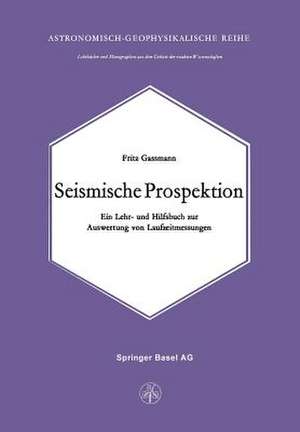 Seismische Prospektion: Ein Lehr- und Hilfsbuch zur Auswertung von Laufzeitmessungen de F. Gassmann