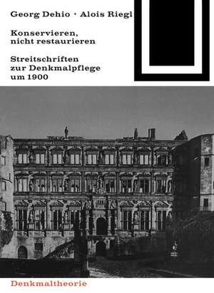 Georg Dehio und Alois Riegl – Konservieren, nich – Streitschriften zur Denkmalpflege um 1900 de Marion Wohlleben