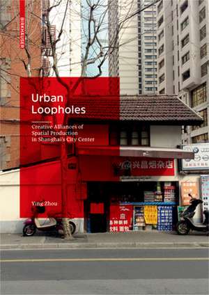 Urban Loopholes – Creative Alliances of Spatial Production in Shanghai′s City Center de Ying Zhou