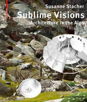 Sublime Visions – Architecture in the Alps de Susanne Stacher