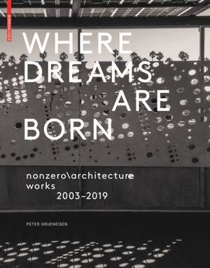 Where Dreams Are Born – nonzeroarchitecture works 2003–2019 de Peter Grueneisen