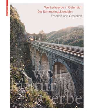 Weltkulturerbe in Österreich – Die Semmeringeise – Erhalten und Gestalten de Toni Häfliger