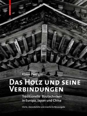 Das Holz und seine Verbindungen – Traditionelle Bautechniken in Europa, Japan und China de Klaus Zwerger