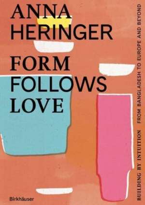 Form Follows Love (English Edition) – Building by Intuition – from Bangladesh to Europe and Beyond de Anna Heringer