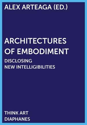 Architectures of Embodiment: Disclosing New Intelligibilities de Alex Arteaga