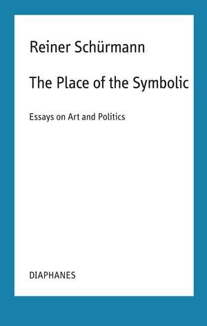 The Place of the Symbolic: Essays on Art and Politics de Reiner Schürmann