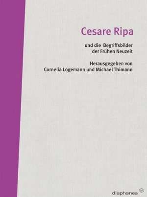 Cesare Ripa und die Begriffsbilder der Frühen Neuzeit de Cornelia Logemann