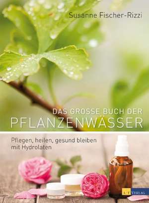 Das grosse Buch der Pflanzenwässer de Susanne Fischer-Rizzi