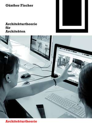 Architekturtheorie für Architekten: Die theoretischen Grundlagen des Faches Architektur de Günther Fischer