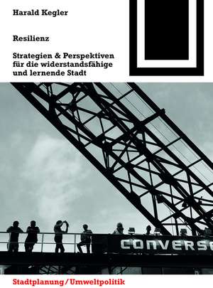 Resilienz – Strategien & Perspektiven für die widerstandsfähige und lernende Stadt de Harald Kegler