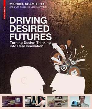 Driving Desired Futures – Turning Design Thinking into Real Innovation de Michael Shamiyeh