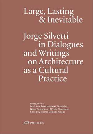 Large, Lasting and Inevitable: Jorge Silvetti in Dialogues and Writings on Architecture as a Cultural Practice de Jorge Silvetti