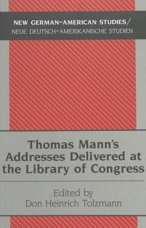 Thomas Mann's Addresses Delivered at the Library of Congress de Don Heinrich Tolzmann