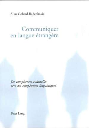 Communiquer En Langue Etrangere: de Competences Culturelles Vers Des Competences Linguistiques de Aline Gohard-Radenkovic